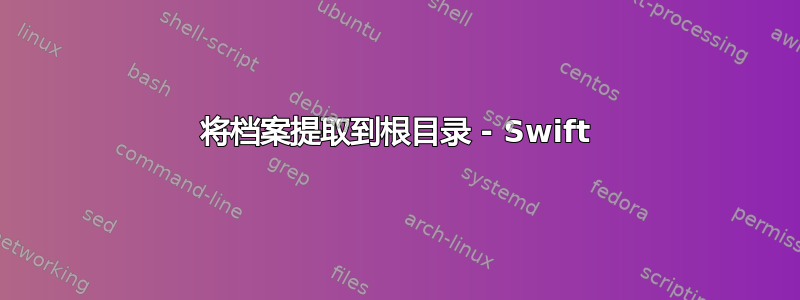 将档案提取到根目录 - Swift