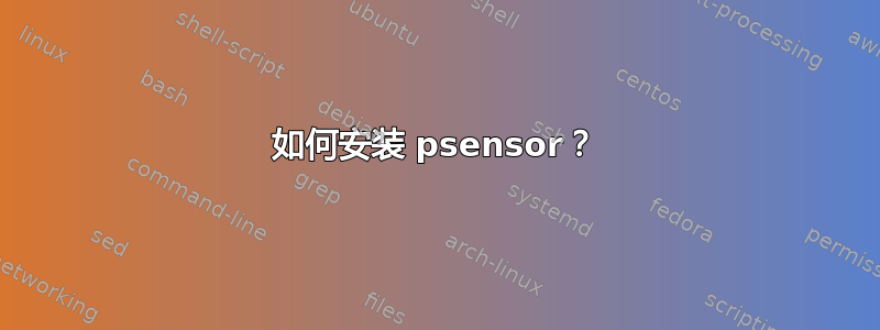 如何安装 psensor？