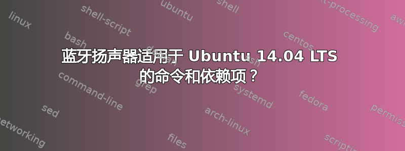 蓝牙扬声器适用于 Ubuntu 14.04 LTS 的命令和依赖项？