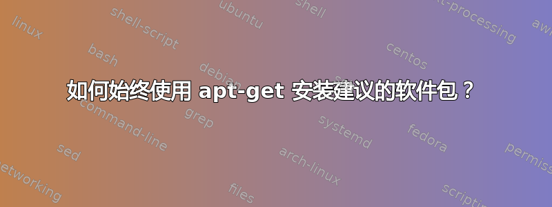 如何始终使用 apt-get 安装建议的软件包？