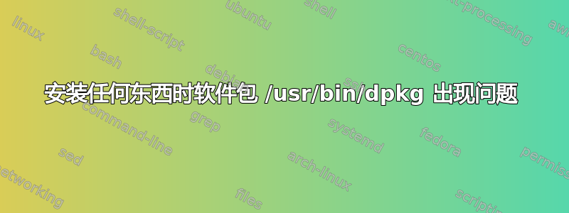 安装任何东西时软件包 /usr/bin/dpkg 出现问题