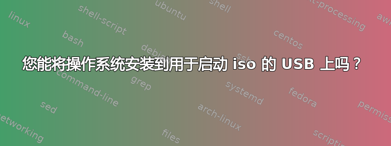 您能将操作系统安装到用于启动 iso 的 USB 上吗？