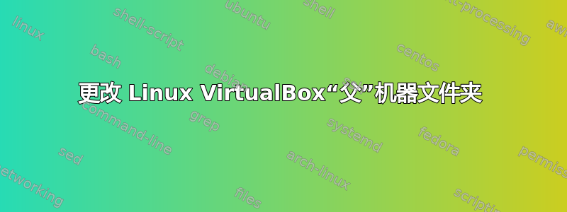 更改 Linux VirtualBox“父”机器文件夹