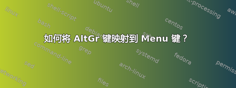 如何将 AltGr 键映射到 Menu 键？