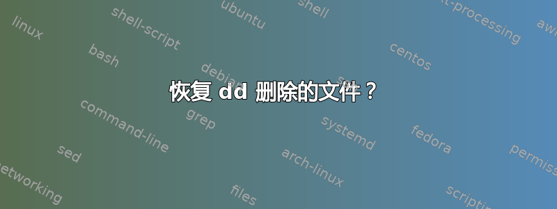 恢复 dd 删除的文件？