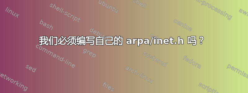 我们必须编写自己的 arpa/inet.h 吗？