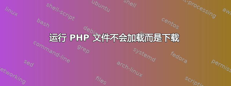 运行 PHP 文件不会加载而是下载