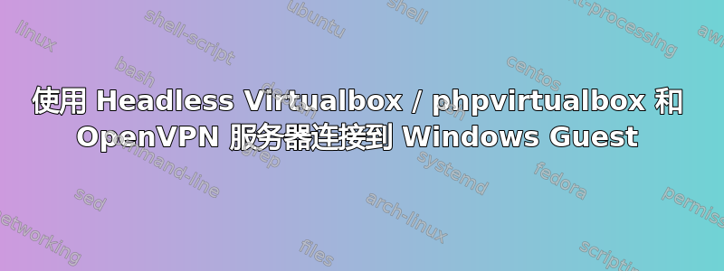 使用 Headless Virtualbox / phpvirtualbox 和 OpenVPN 服务器连接到 Windows Guest