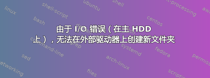 由于 I/O 错误（在主 HDD 上），无法在外部驱动器上创建新文件夹