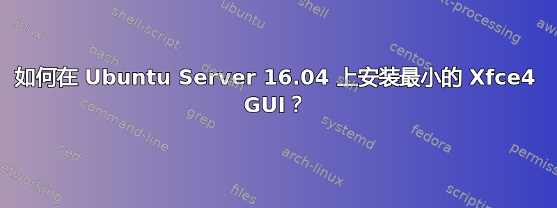 如何在 Ubuntu Server 16.04 上安装最小的 Xfce4 GUI？