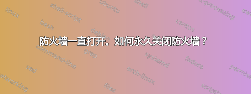 防火墙一直打开。如何永久关闭防火墙？