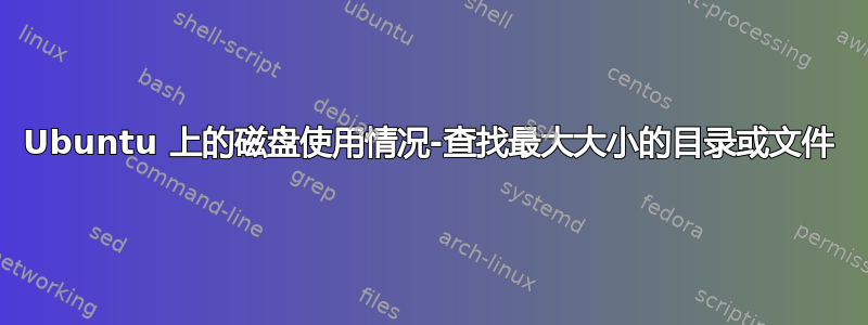 Ubuntu 上的磁盘使用情况-查找最大大小的目录或文件