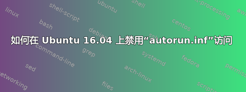 如何在 Ubuntu 16.04 上禁用“autorun.inf”访问