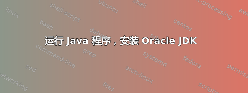 运行 Java 程序，安装 Oracle JDK 