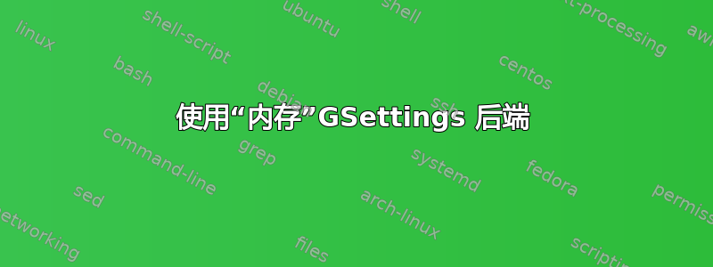 使用“内存”GSettings 后端