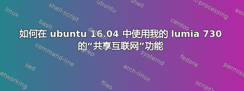 如何在 ubuntu 16.04 中使用我的 lumia 730 的“共享互联网”功能