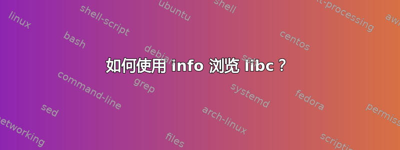 如何使用 info 浏览 libc？