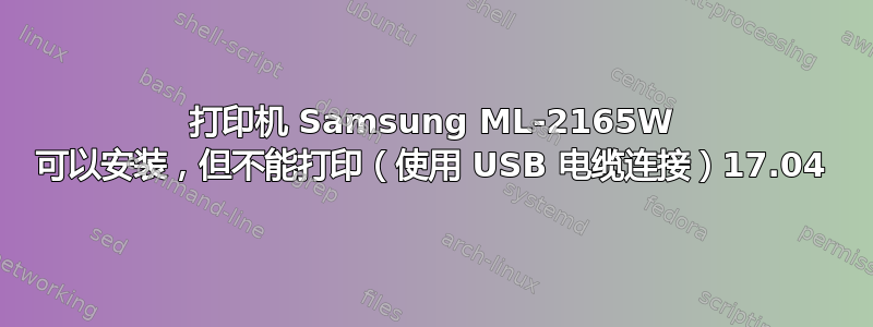 打印机 Samsung ML-2165W 可以安装，但不能打印（使用 USB 电缆连接）17.04