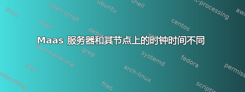 Maas 服务器和其节点上的时钟时间不同