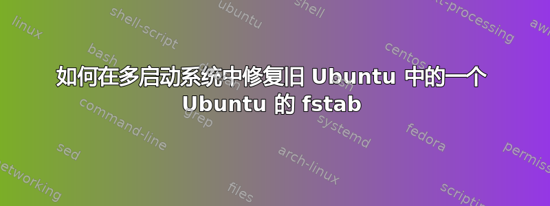 如何在多启动系统中修复旧 Ubuntu 中的一个 Ubuntu 的 fstab