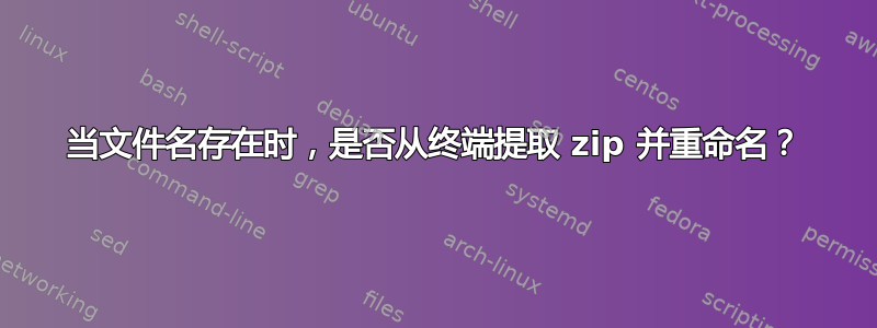 当文件名存在时，是否从终端提取 zip 并重命名？