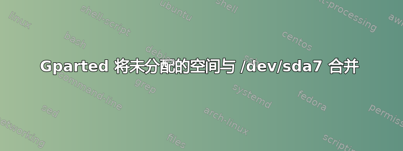 Gparted 将未分配的空间与 /dev/sda7 合并