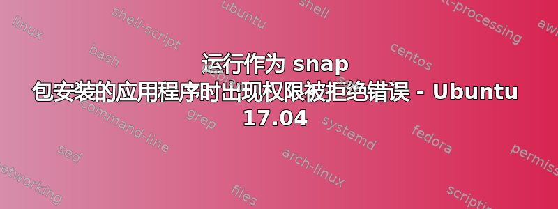 运行作为 snap 包安装的应用程序时出现权限被拒绝错误 - Ubuntu 17.04