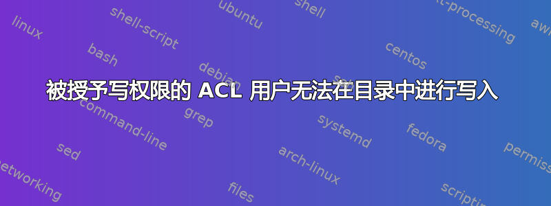 被授予写权限的 ACL 用户无法在目录中进行写入