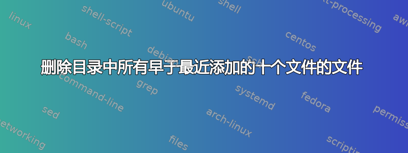 删除目录中所有早于最近添加的十个文件的文件