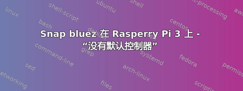 Snap bluez 在 Rasperry Pi 3 上 - “没有默认控制器”