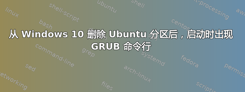 从 Windows 10 删除 Ubuntu 分区后，启动时出现 GRUB 命令行