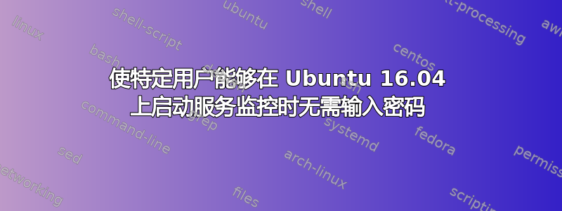 使特定用户能够在 Ubuntu 16.04 上启动服务监控时无需输入密码