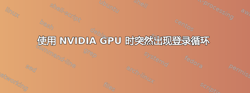 使用 NVIDIA GPU 时突然出现登录循环