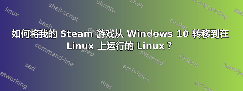 如何将我的 Steam 游戏从 Windows 10 转移到在 Linux 上运行的 Linux？