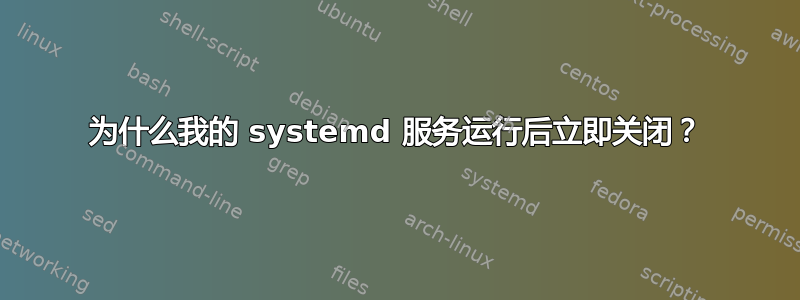 为什么我的 systemd 服务运行后立即关闭？