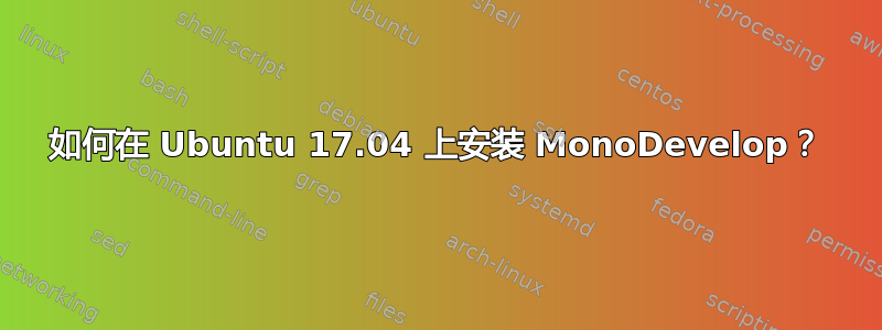 如何在 Ubuntu 17.04 上安装 MonoDevelop？