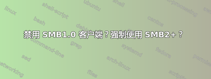 禁用 SMB1.0 客户端？强制使用 SMB2+？