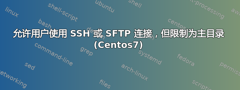 允许用户使用 SSH 或 SFTP 连接，但限制为主目录 (Centos7)