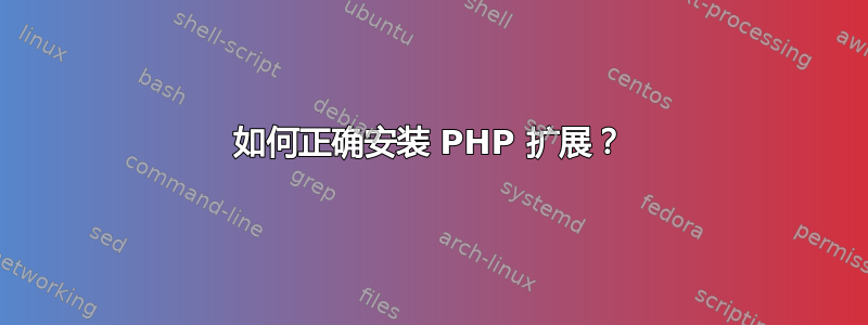 如何正确安装 PHP 扩展？