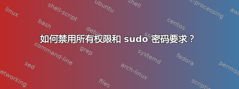 如何禁用所有权限和 sudo 密码要求？