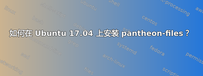 如何在 Ubuntu 17.04 上安装 pantheon-files？