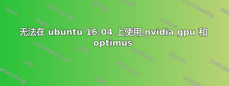 无法在 ubuntu 16.04 上使用 nvidia gpu 和 optimus