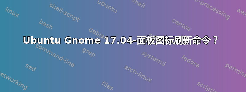 Ubuntu Gnome 17.04-面板图标刷新命令？