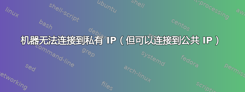 机器无法连接到私有 IP（但可以连接到公共 IP）