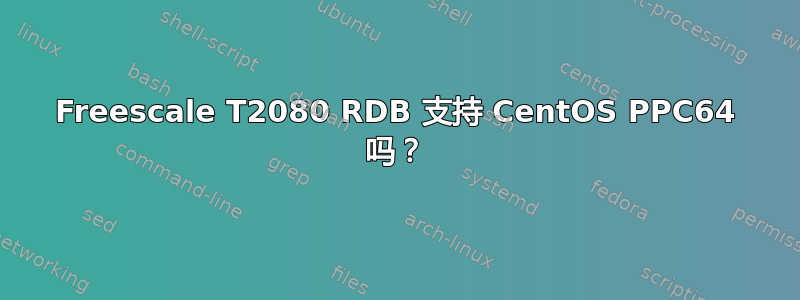 Freescale T2080 RDB 支持 CentOS PPC64 吗？