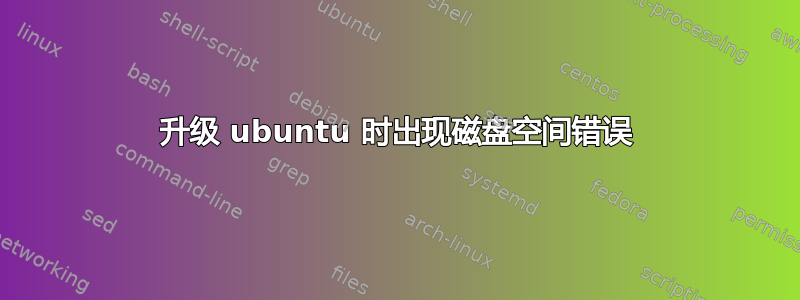 升级 ubuntu 时出现磁盘空间错误