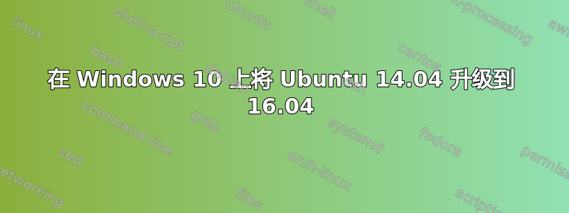 在 Windows 10 上将 Ubuntu 14.04 升级到 16.04