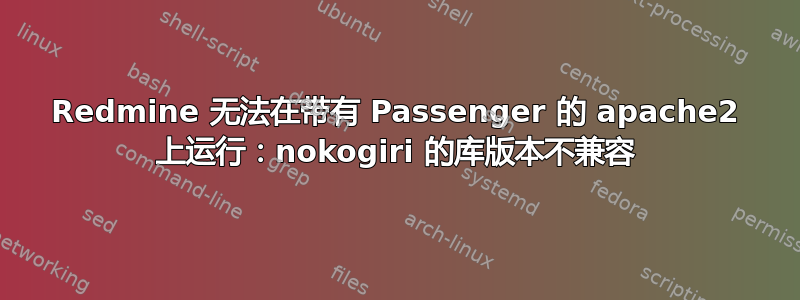 Redmine 无法在带有 Passenger 的 apache2 上运行：nokogiri 的库版本不兼容