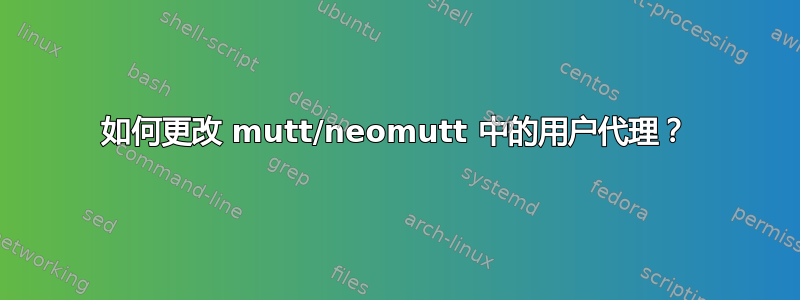 如何更改 mutt/neomutt 中的用户代理？