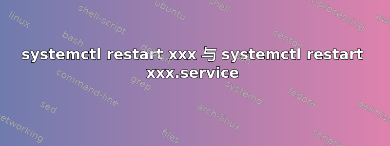 systemctl restart xxx 与 systemctl restart xxx.service